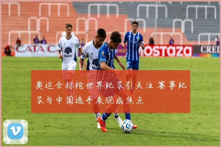 奥运会标枪世界纪录引关注 赛事纪录与中国选手表现成焦点