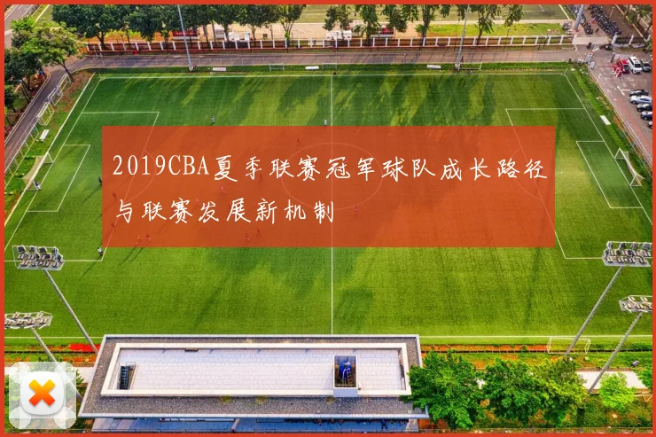 2019CBA夏季联赛冠军球队成长路径与联赛发展新机制