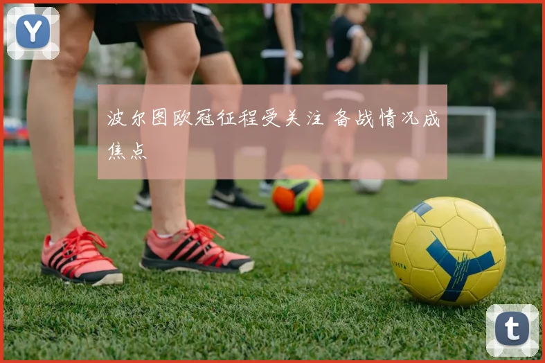 波尔图欧冠征程受关注 备战情况成焦点