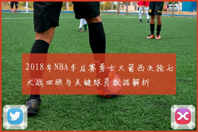 2018年NBA季后赛勇士火箭西决抢七大战回顾与关键球员数据解析