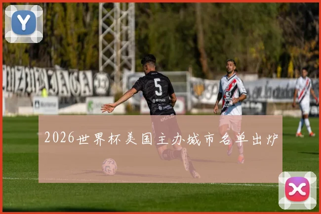 2026世界杯美国主办城市名单出炉
